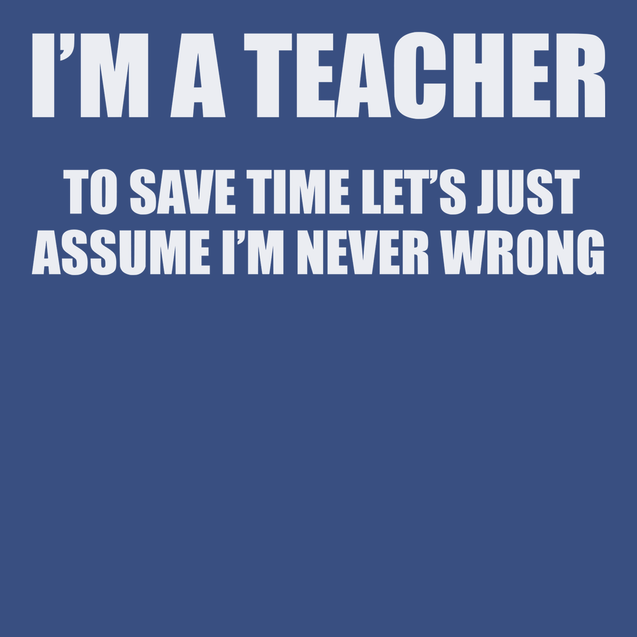 I'm A Teacher Lets Just Assume I'm Never Wrong T-Shirt BLUE