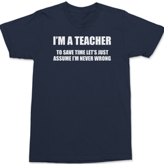 I'm A Teacher Lets Just Assume I'm Never Wrong T-Shirt NAVY