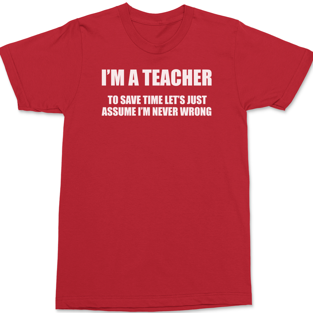 I'm A Teacher Lets Just Assume I'm Never Wrong T-Shirt RED