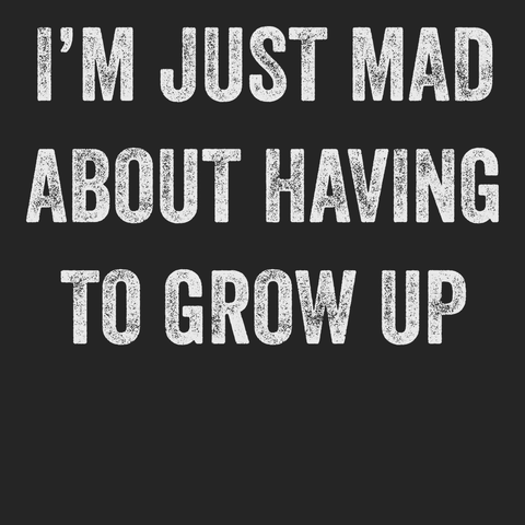 I'm Just Mad About Having To Grow Up T-Shirt BLACK