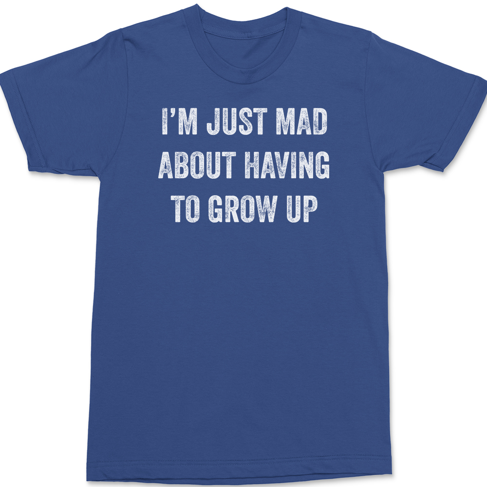 I'm Just Mad About Having To Grow Up T-Shirt BLUE