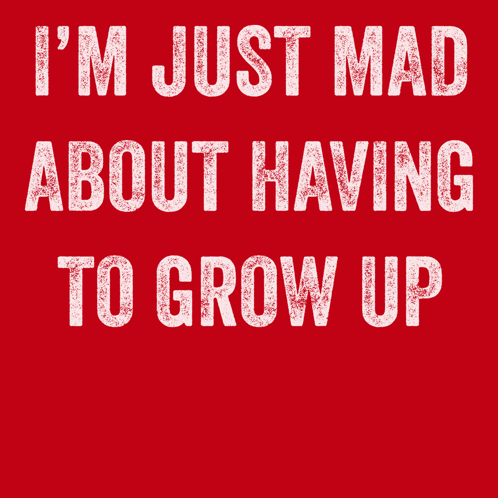I'm Just Mad About Having To Grow Up T-Shirt RED