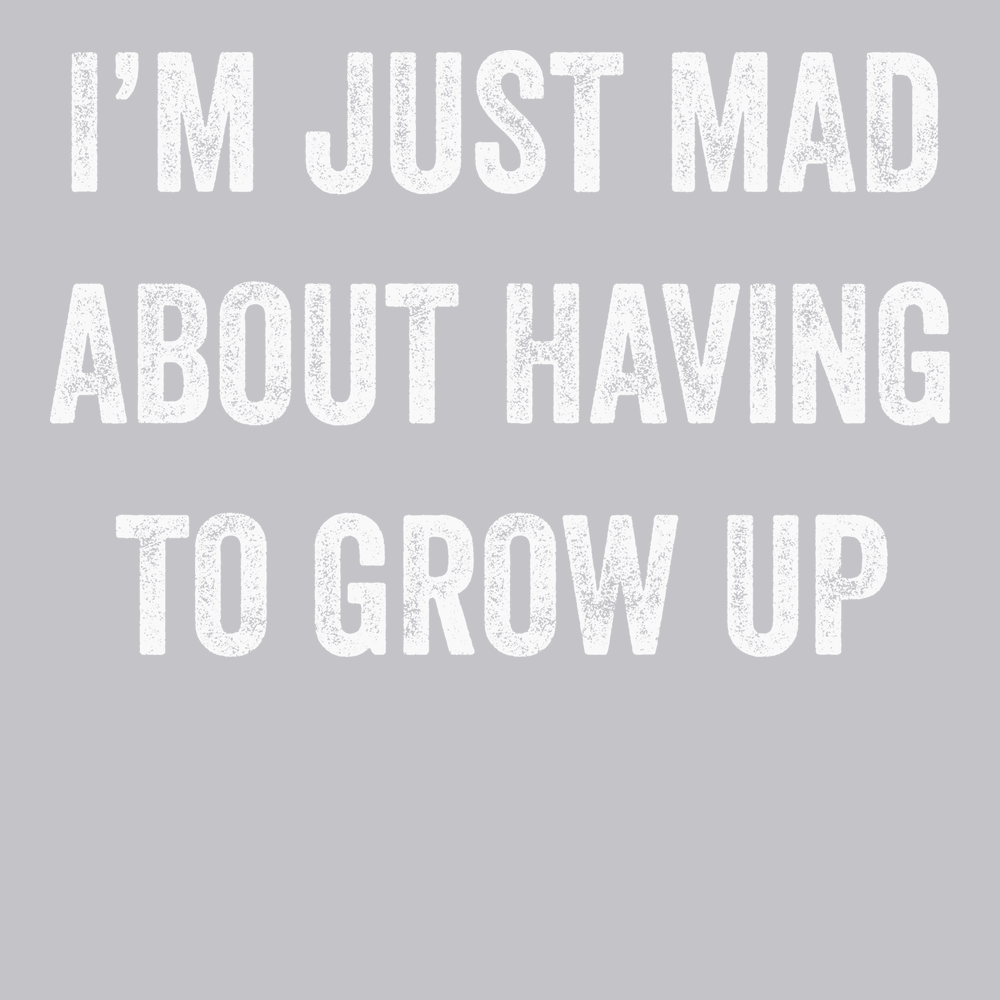 I'm Just Mad About Having To Grow Up T-Shirt SILVER