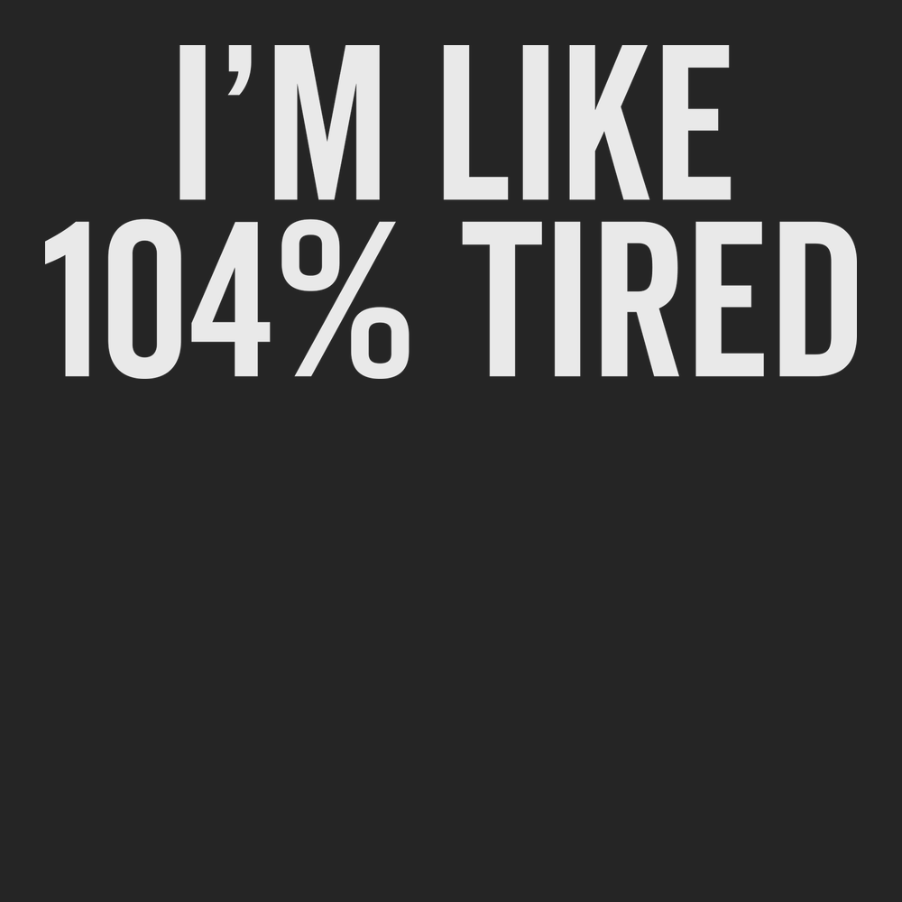 I'm Like 104% Tired T-Shirt BLACK