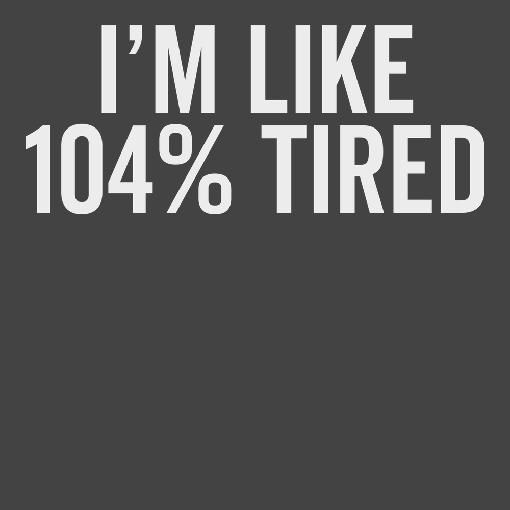 I'm Like 104% Tired T-Shirt CHARCOAL