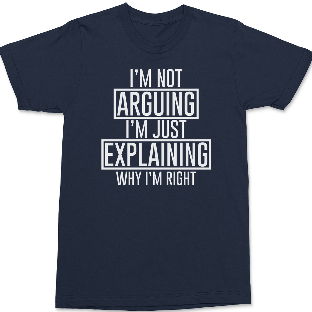 I'm Not Arguing I'm Just Explaining Why I'm Right T-Shirt Navy