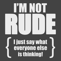 I'm Not Rude I Just Say What Everyone Else Is Thinking T-Shirt CHARCOAL