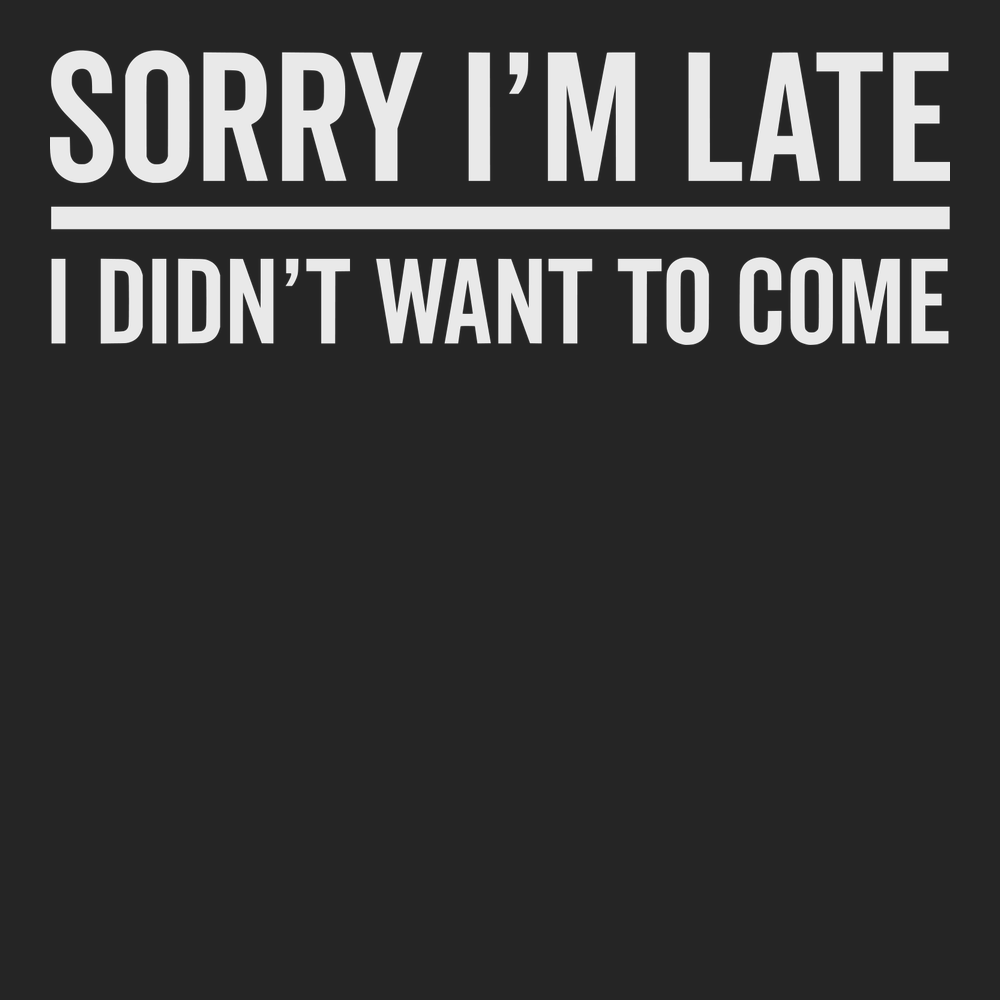 I'm Sorry I'm Late I Didn't Want To Come T-Shirt BLACK