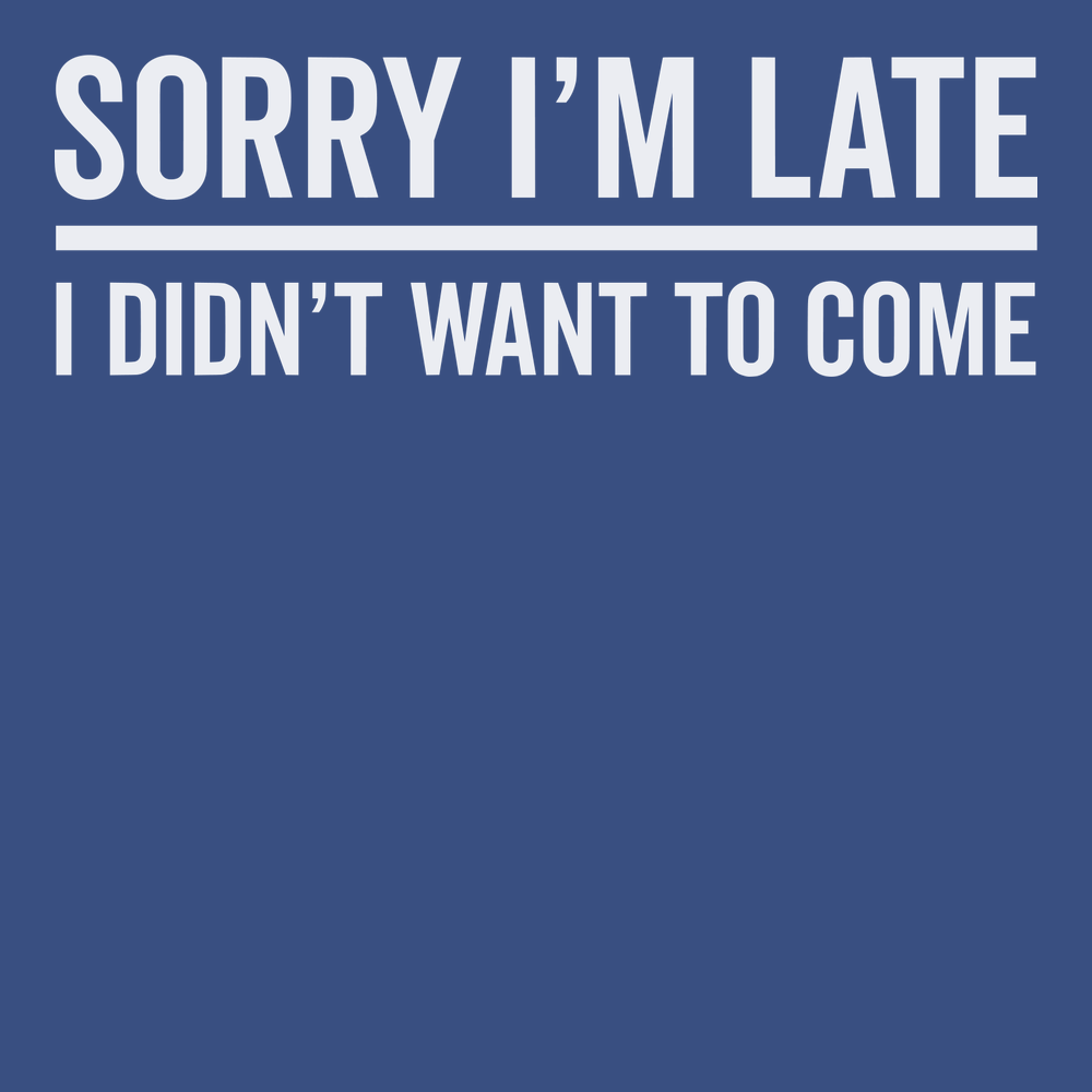 I'm Sorry I'm Late I Didn't Want To Come T-Shirt BLUE