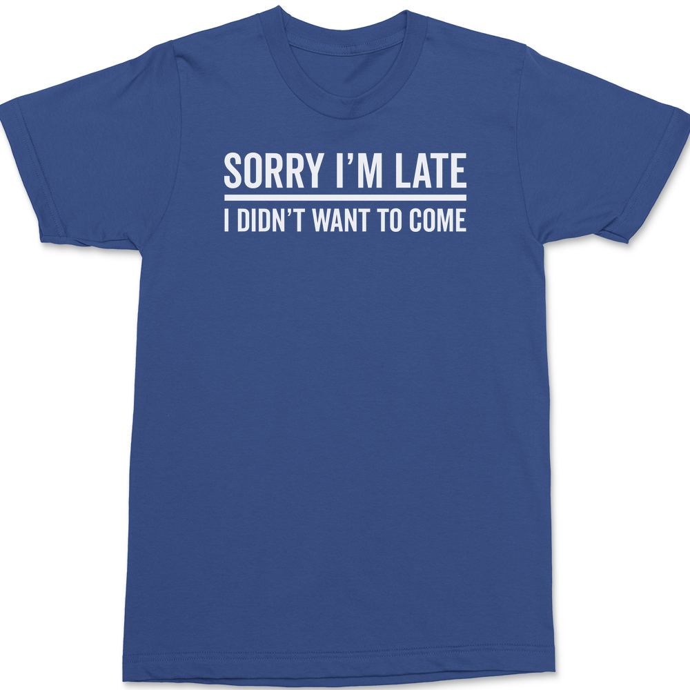 I'm Sorry I'm Late I Didn't Want To Come T-Shirt BLUE