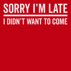 I'm Sorry I'm Late I Didn't Want To Come T-Shirt RED