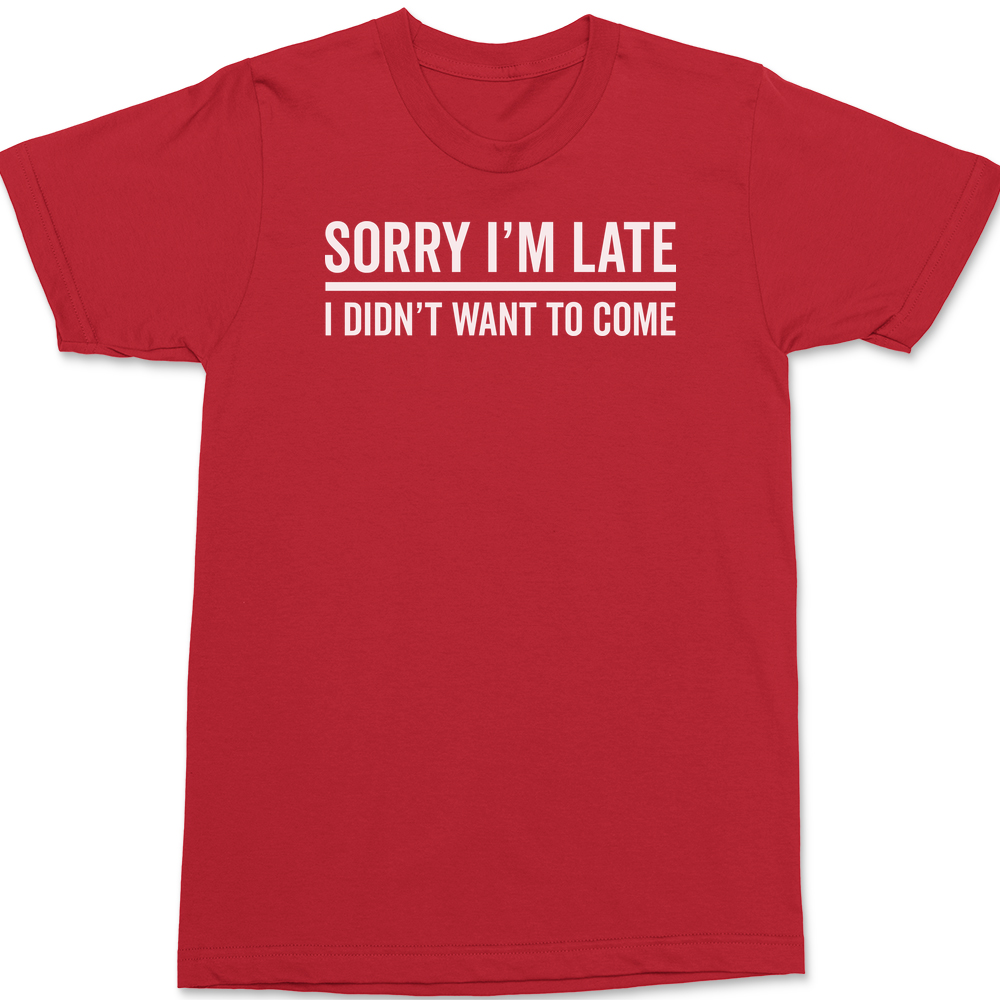 I'm Sorry I'm Late I Didn't Want To Come T-Shirt RED