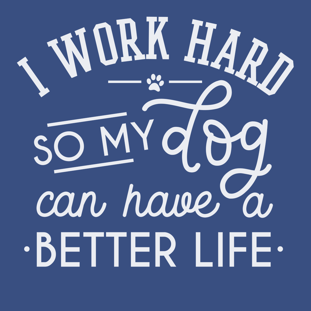 I work hard so my dog can have a better life T-Shirt BLUE
