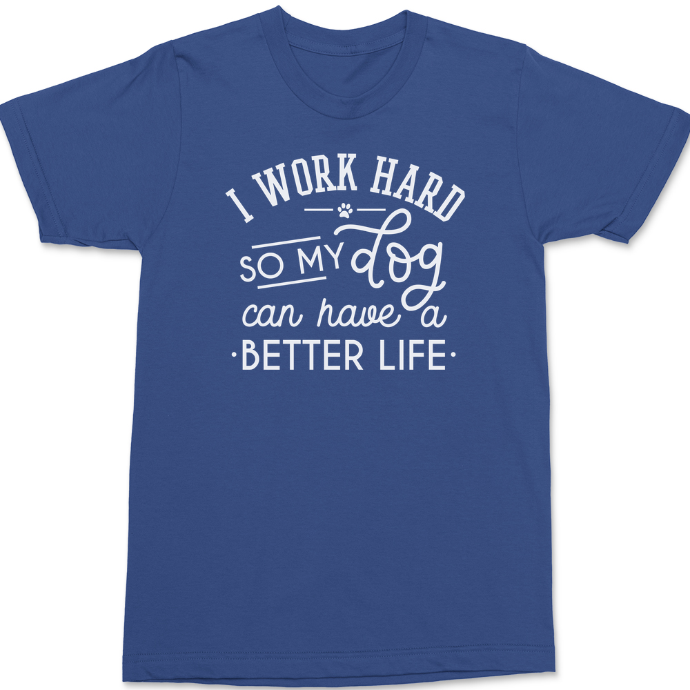 I work hard so my dog can have a better life T-Shirt BLUE