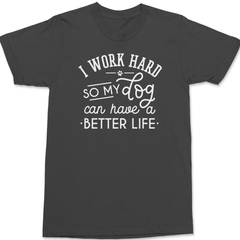 I work hard so my dog can have a better life T-Shirt CHARCOAL