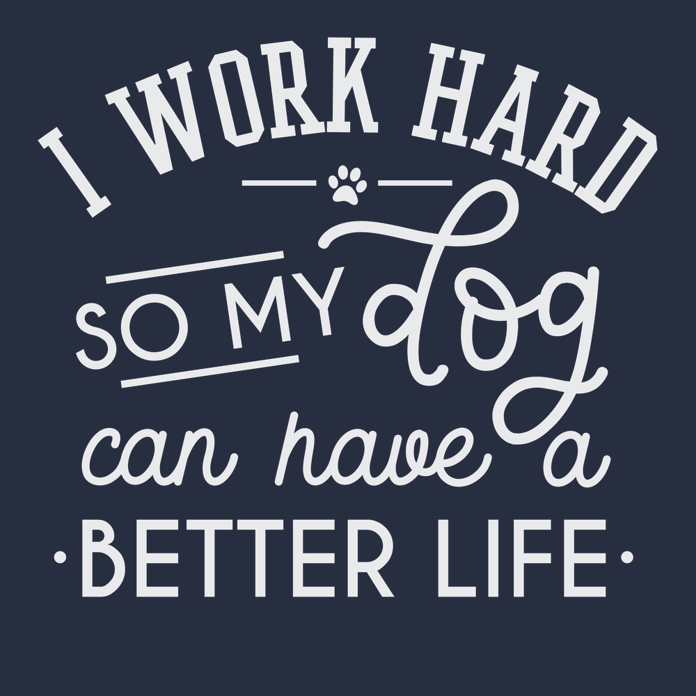 I work hard so my dog can have a better life T-Shirt Navy