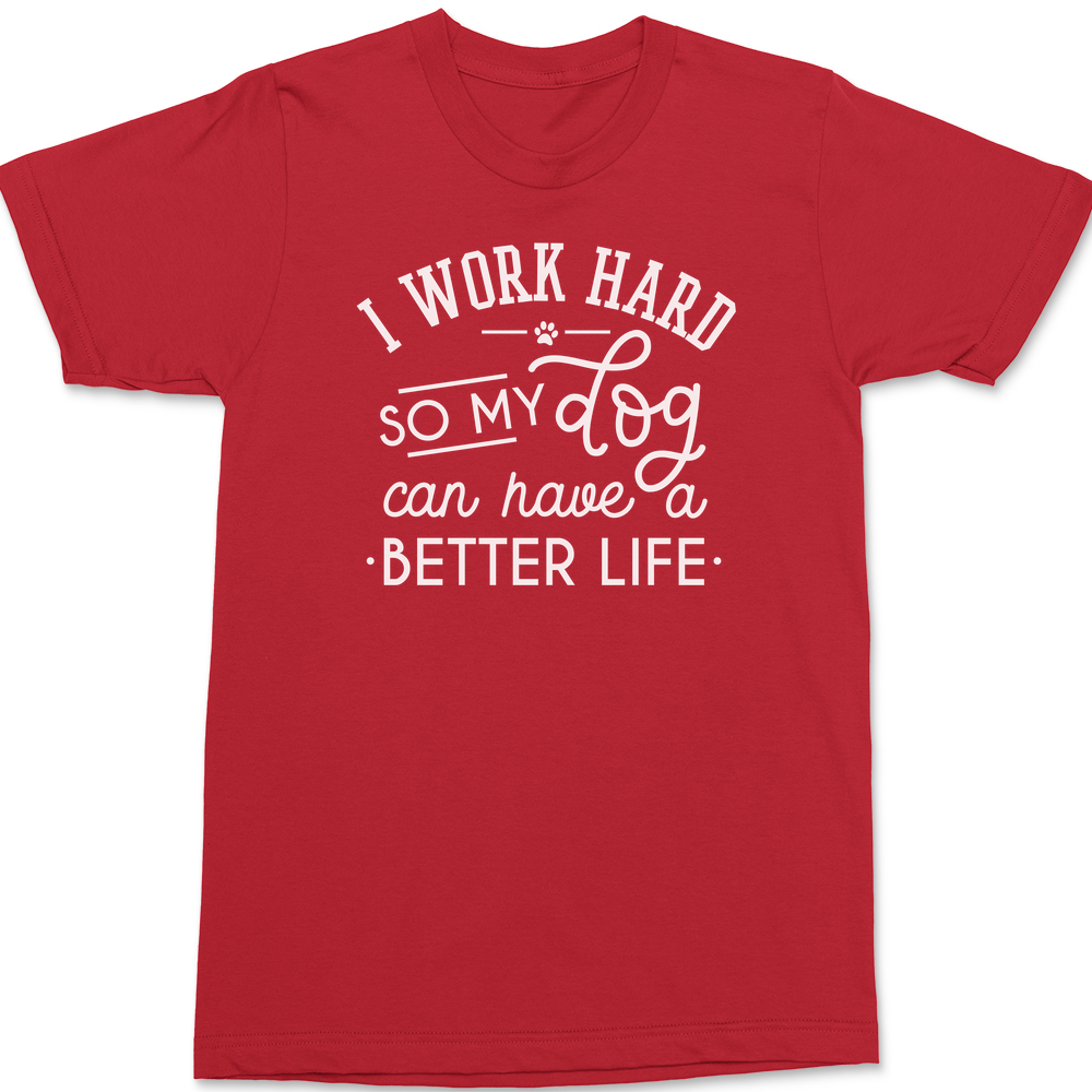 I work hard so my dog can have a better life T-Shirt RED