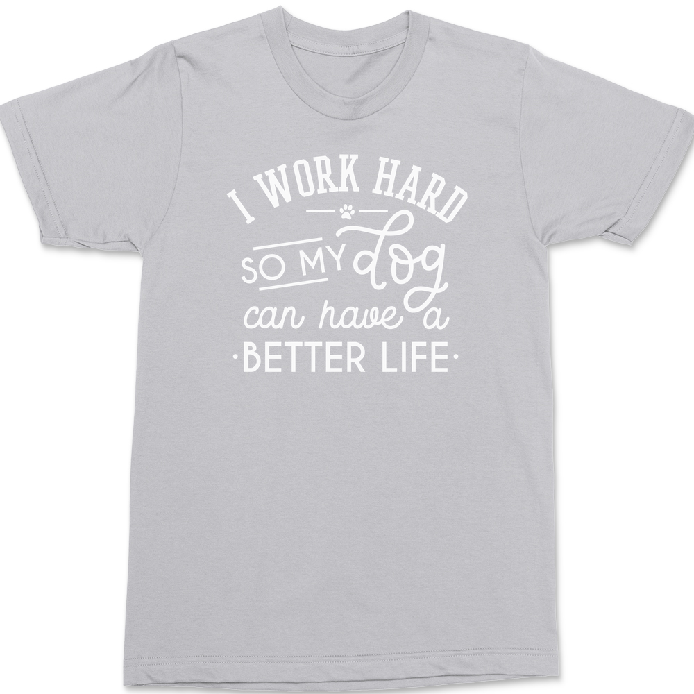 I work hard so my dog can have a better life T-Shirt SILVER