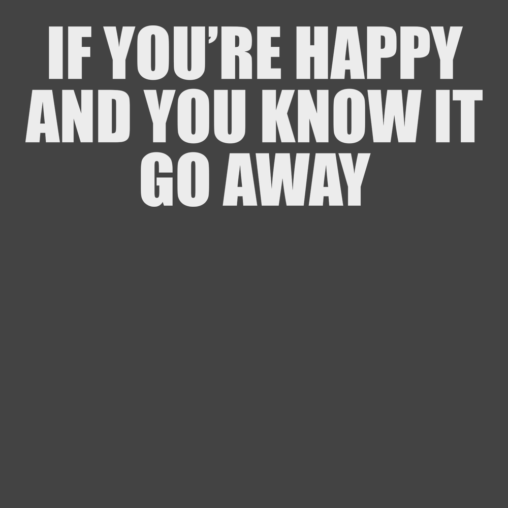 If You're Happy And You Know It Go Away T-Shirt CHARCOAL