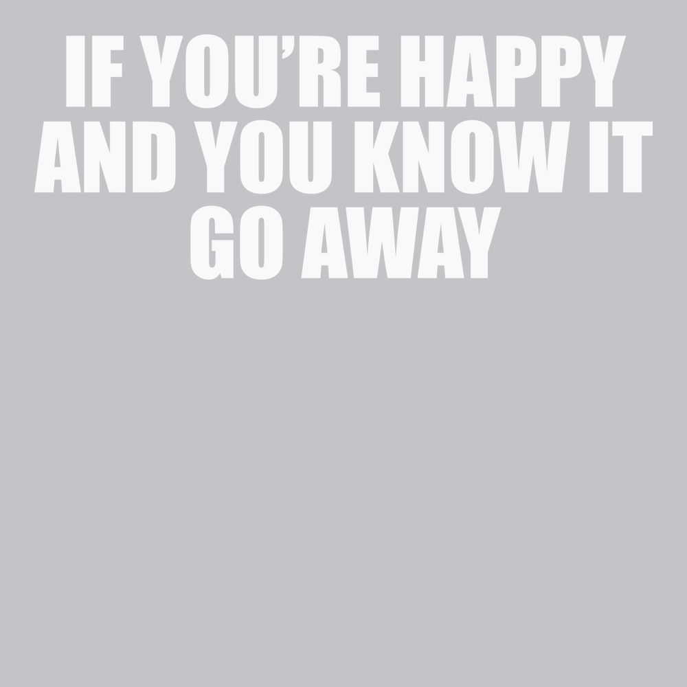If You're Happy And You Know It Go Away T-Shirt SILVER