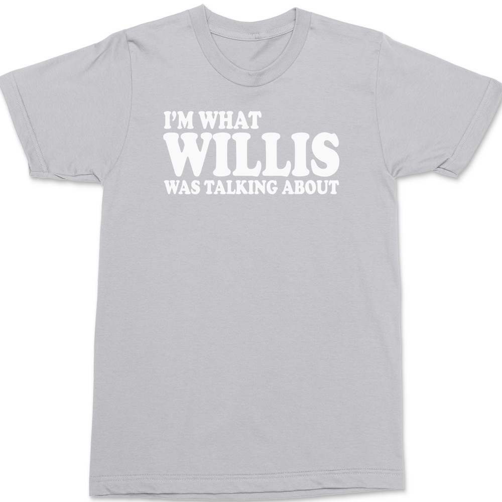 Im What Willis Was Talking About T-Shirt SILVER