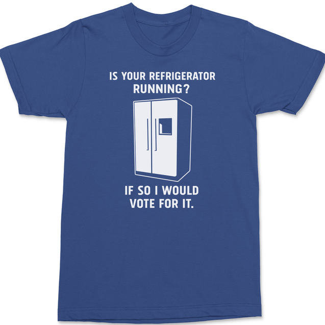 Is Your Refrigerator Running If So I'd Vote For It T-Shirt BLUE