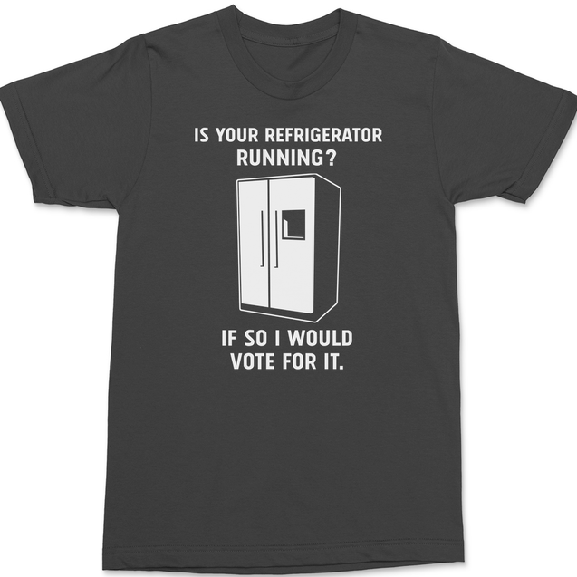 Is Your Refrigerator Running If So I'd Vote For It T-Shirt CHARCOAL