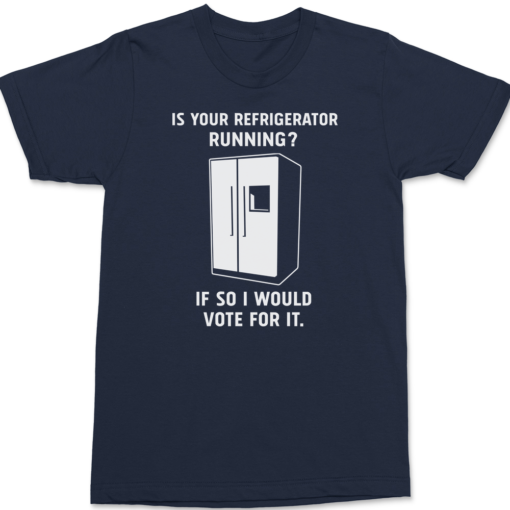 Is Your Refrigerator Running If So I'd Vote For It T-Shirt NAVY