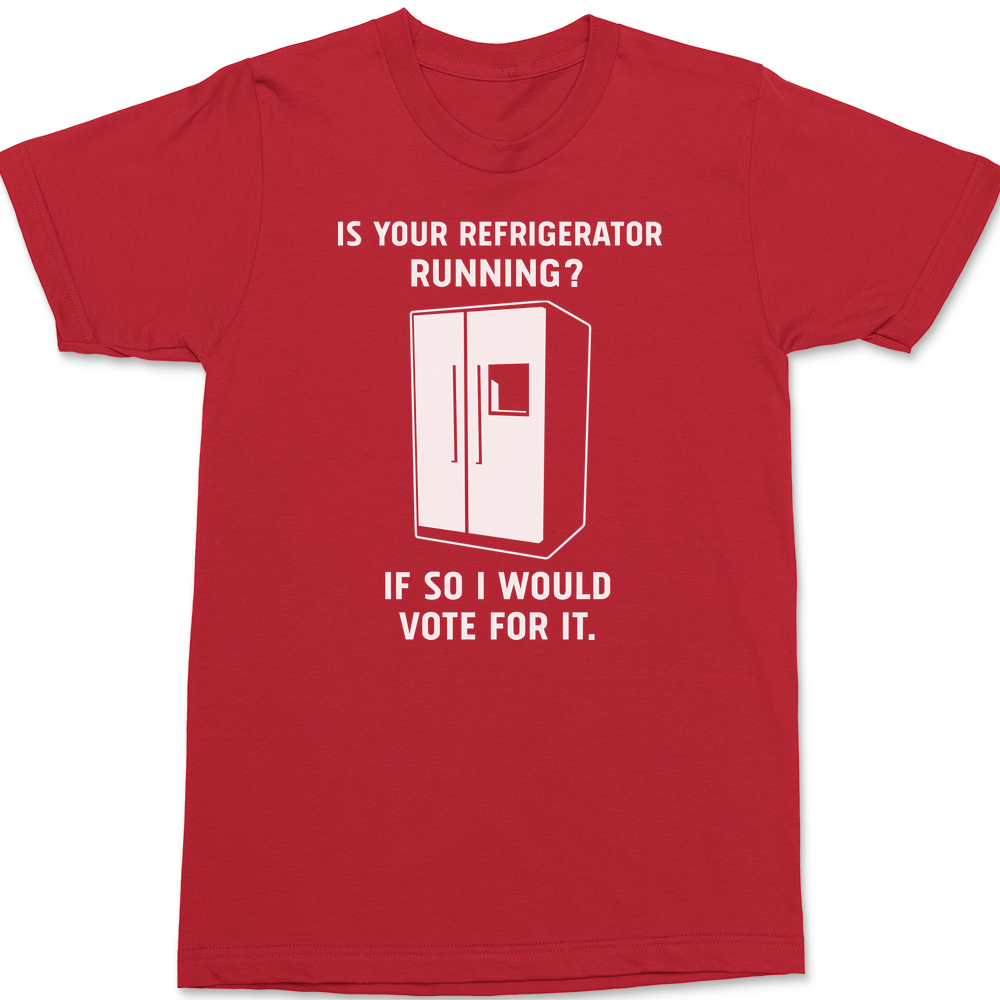 Is Your Refrigerator Running If So I'd Vote For It T-Shirt RED