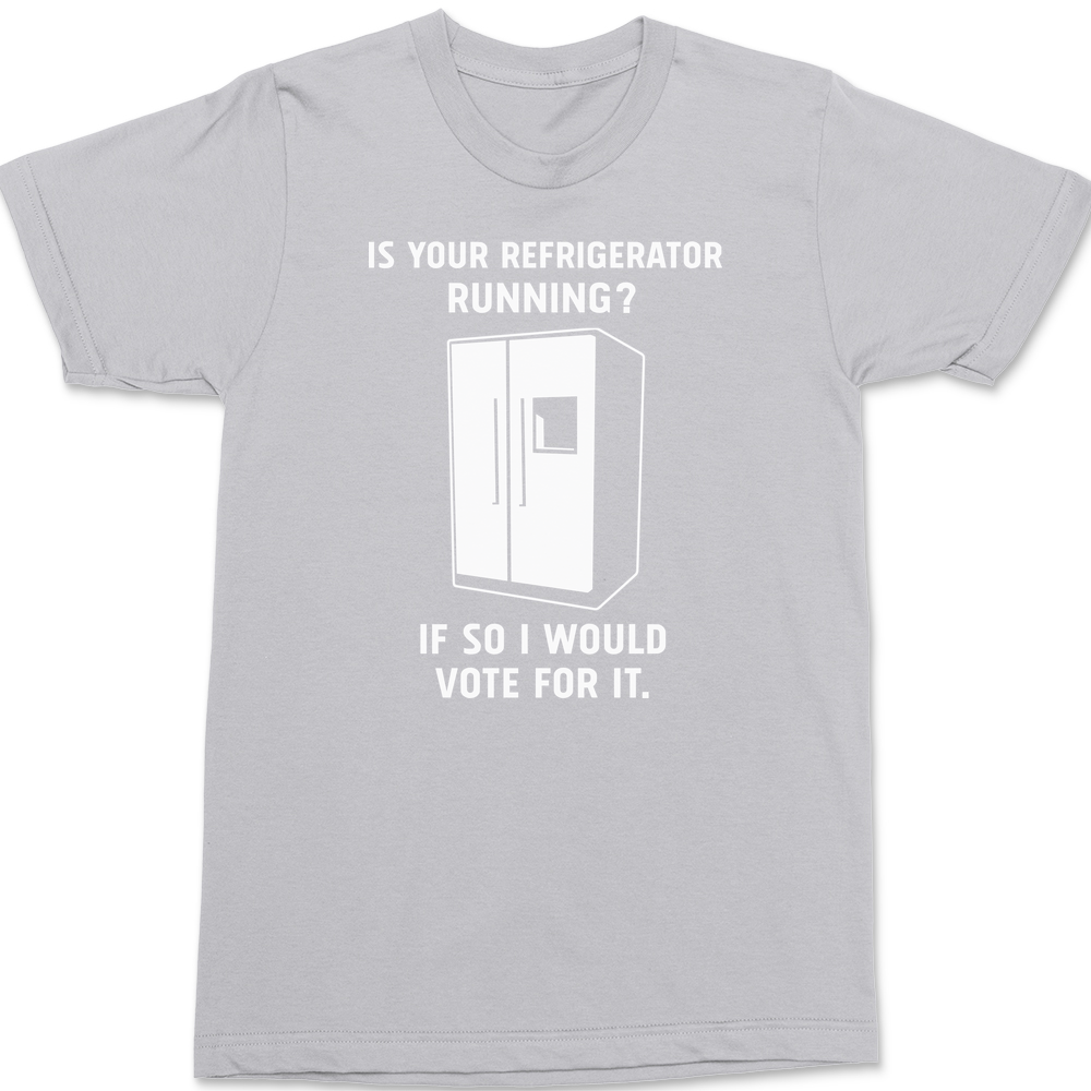 Is Your Refrigerator Running If So I'd Vote For It T-Shirt SILVER