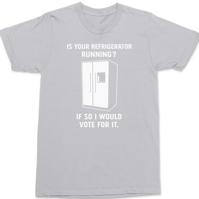 Is Your Refrigerator Running If So I'd Vote For It T-Shirt SILVER