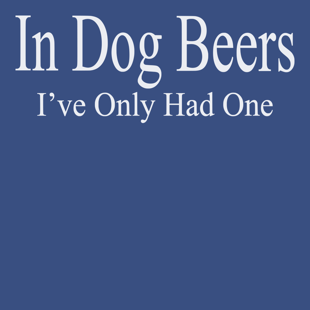 Ive only had one in dog beers T-Shirt BLUE