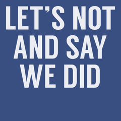 Lets Not And Say We Did T-Shirt BLUE