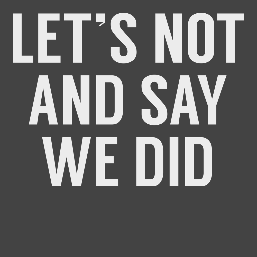 Lets Not And Say We Did T-Shirt CHARCOAL
