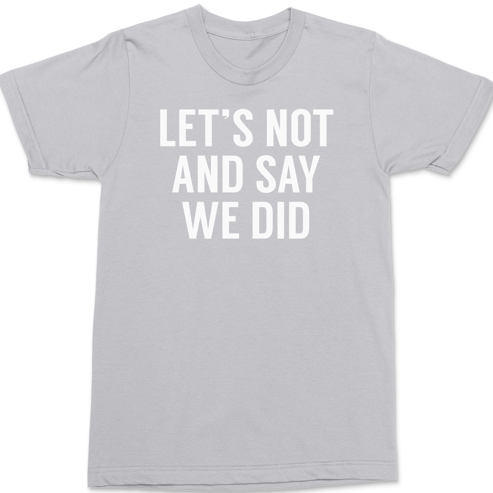 Lets Not And Say We Did T-Shirt SILVER