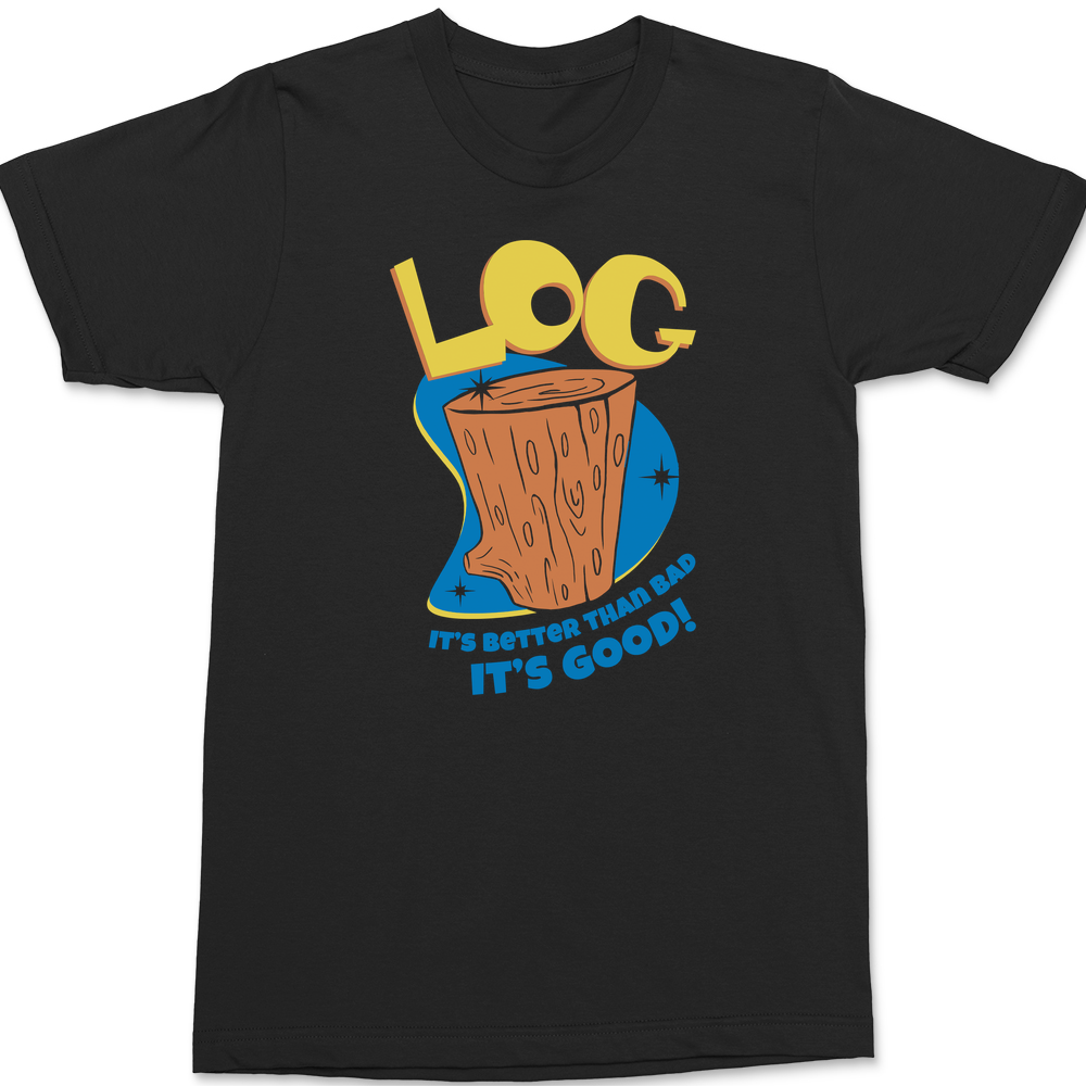 Log It's Better Than Bad It's Good T-Shirt BLACK