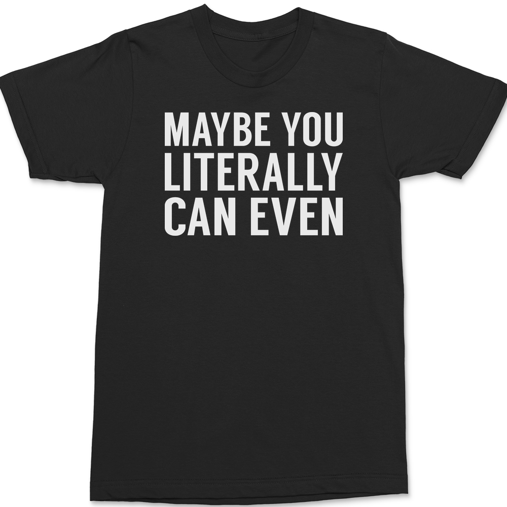 Maybe You Literally Can Even T-Shirt BLACK