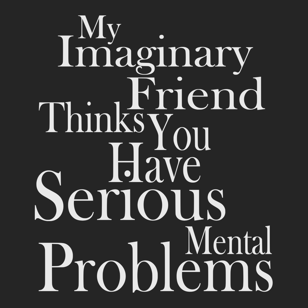 My Imaginary Friend Thinks You Have Serious Mental Problems T-Shirt BLACK