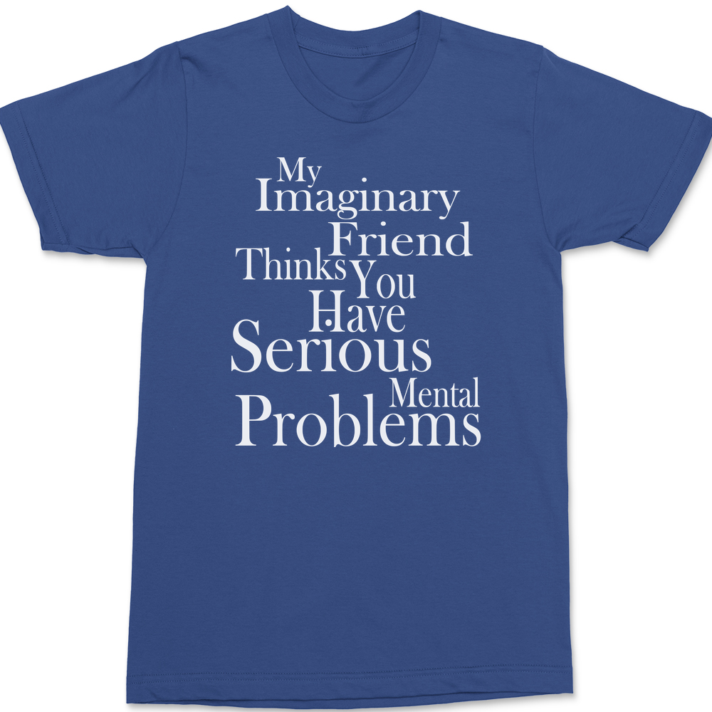My Imaginary Friend Thinks You Have Serious Mental Problems T-Shirt BLUE
