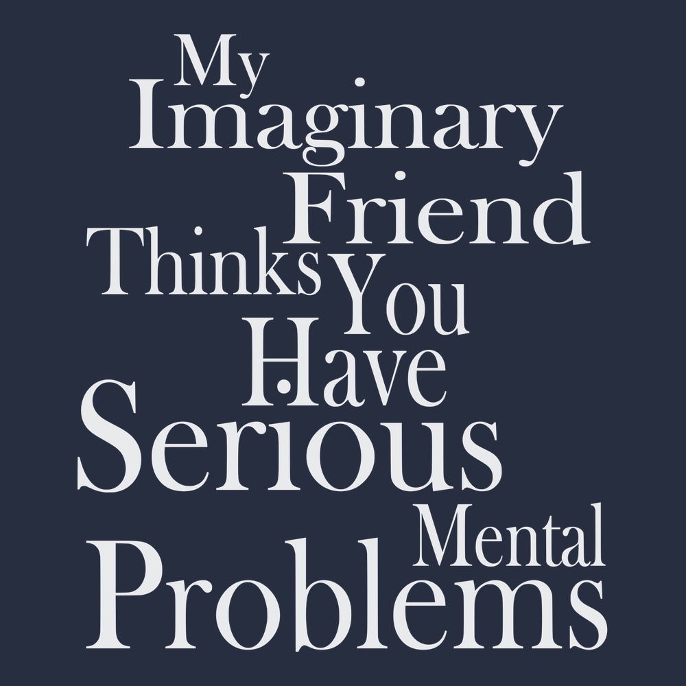 My Imaginary Friend Thinks You Have Serious Mental Problems T-Shirt NAVY