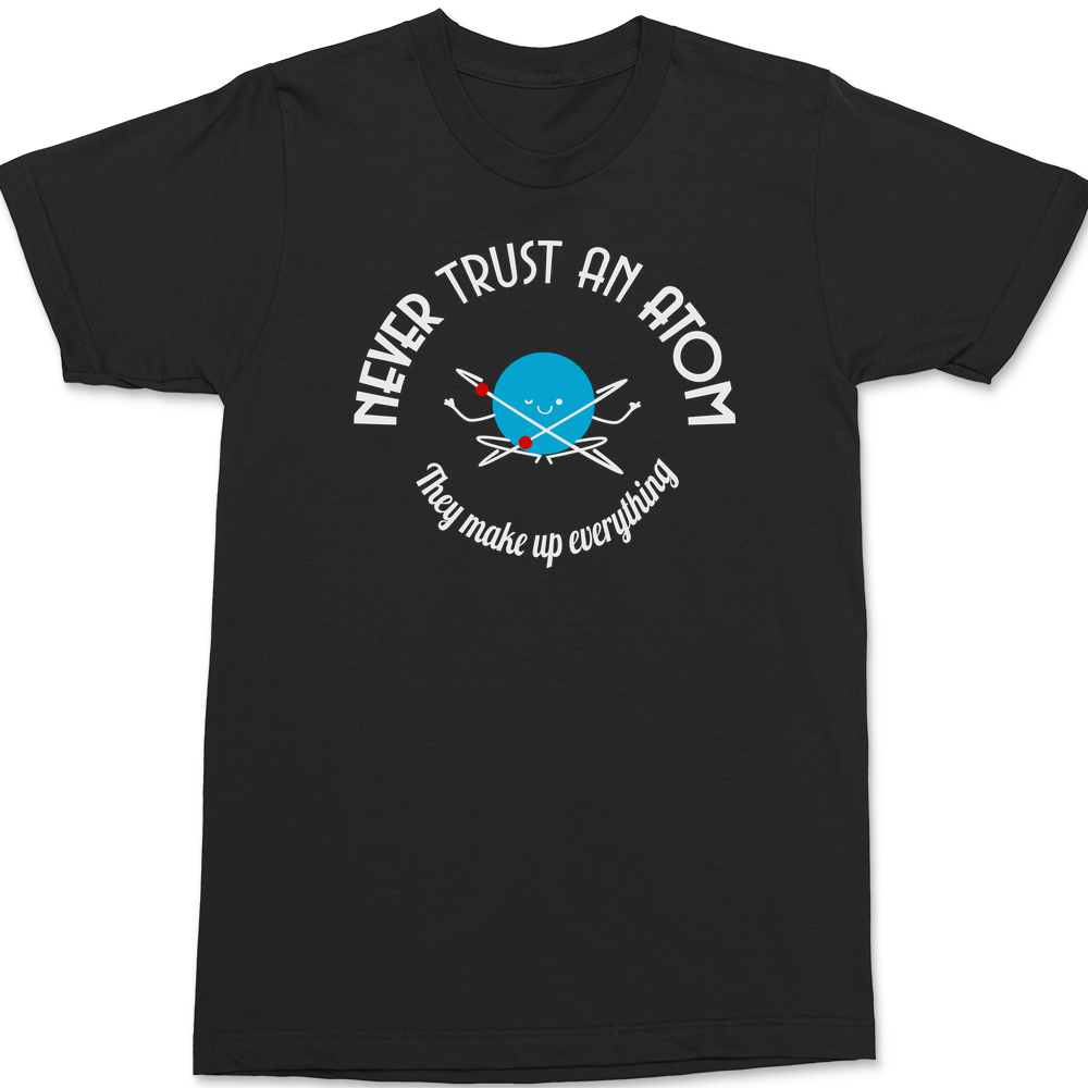 Never Trust An Atom They Make Up Everything T-Shirt BLACK