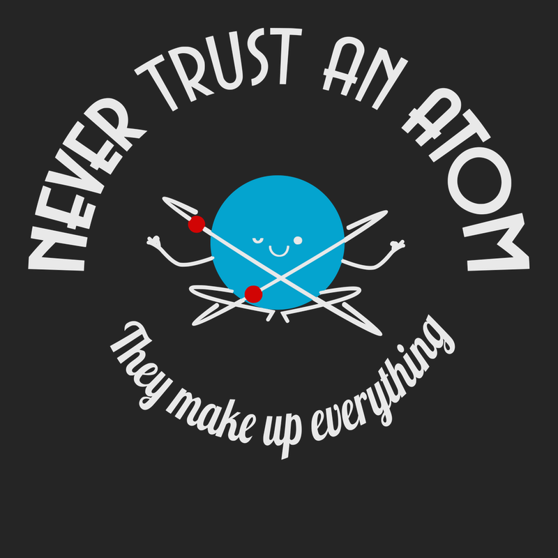 Never Trust An Atom They Make Up Everything T-Shirt BLACK