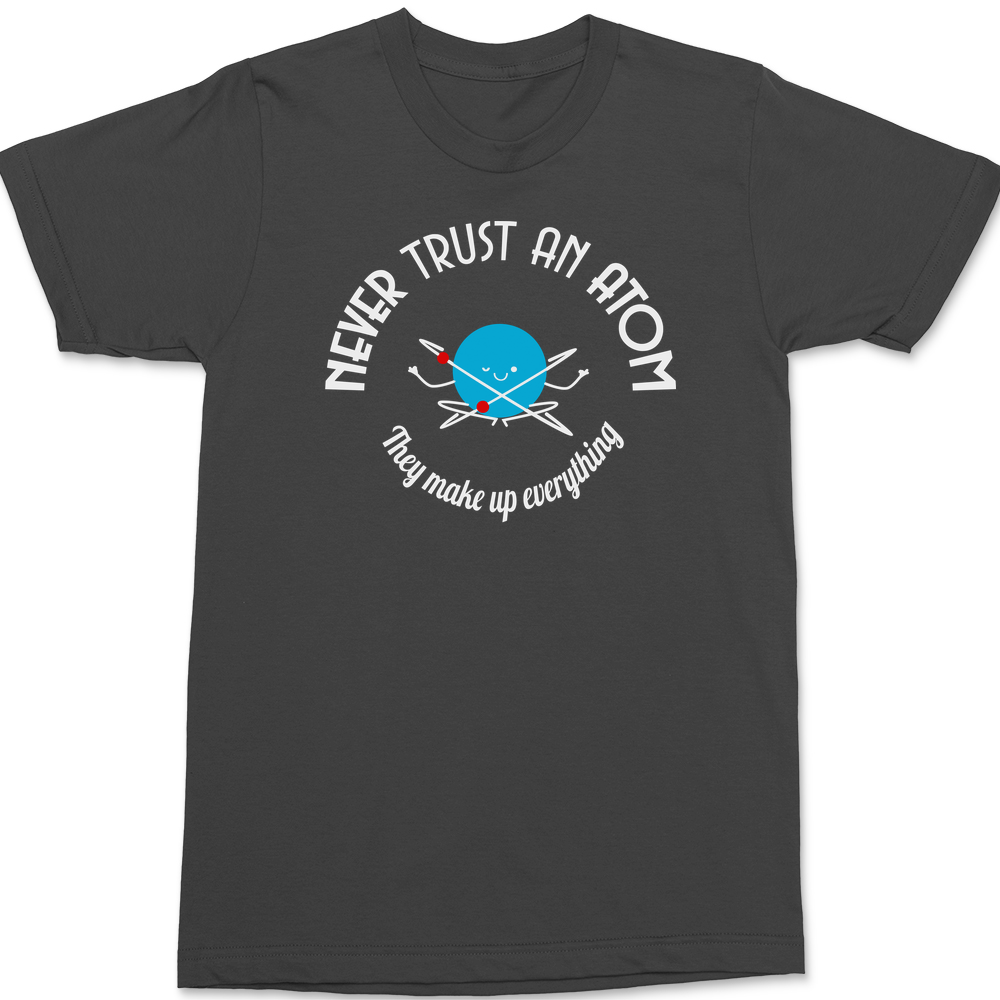 Never Trust An Atom They Make Up Everything T-Shirt CHARCOAL