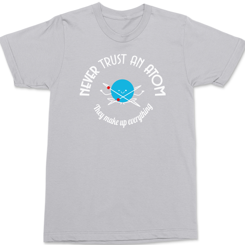 Never Trust An Atom They Make Up Everything T-Shirt SILVER