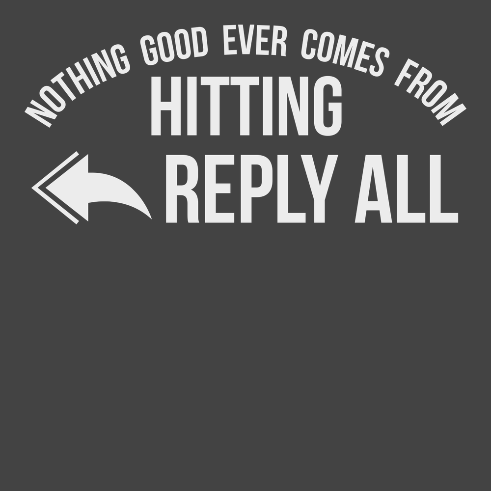 Nothing Good Ever Comes From Hitting Reply All T-Shirt CHARCOAL
