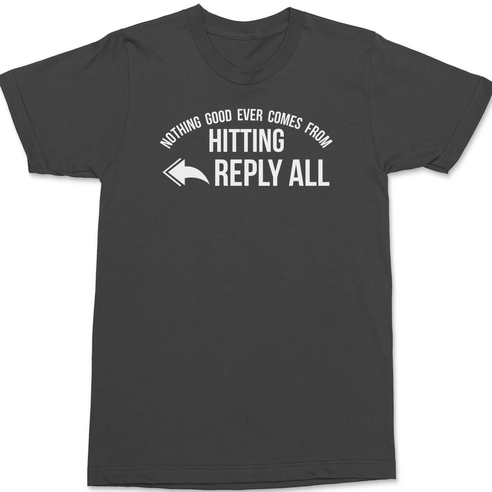 Nothing Good Ever Comes From Hitting Reply All T-Shirt CHARCOAL