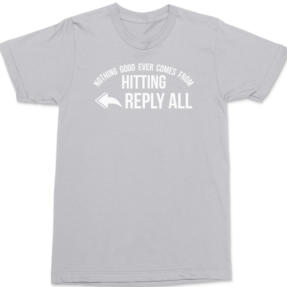 Nothing Good Ever Comes From Hitting Reply All T-Shirt SILVER