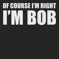 Of Course I'm Right I'm Bob T-Shirt BLACK