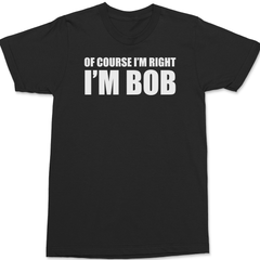 Of Course I'm Right I'm Bob T-Shirt BLACK