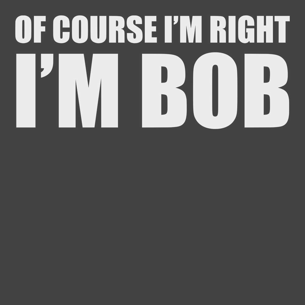 Of Course I'm Right I'm Bob T-Shirt CHARCOAL